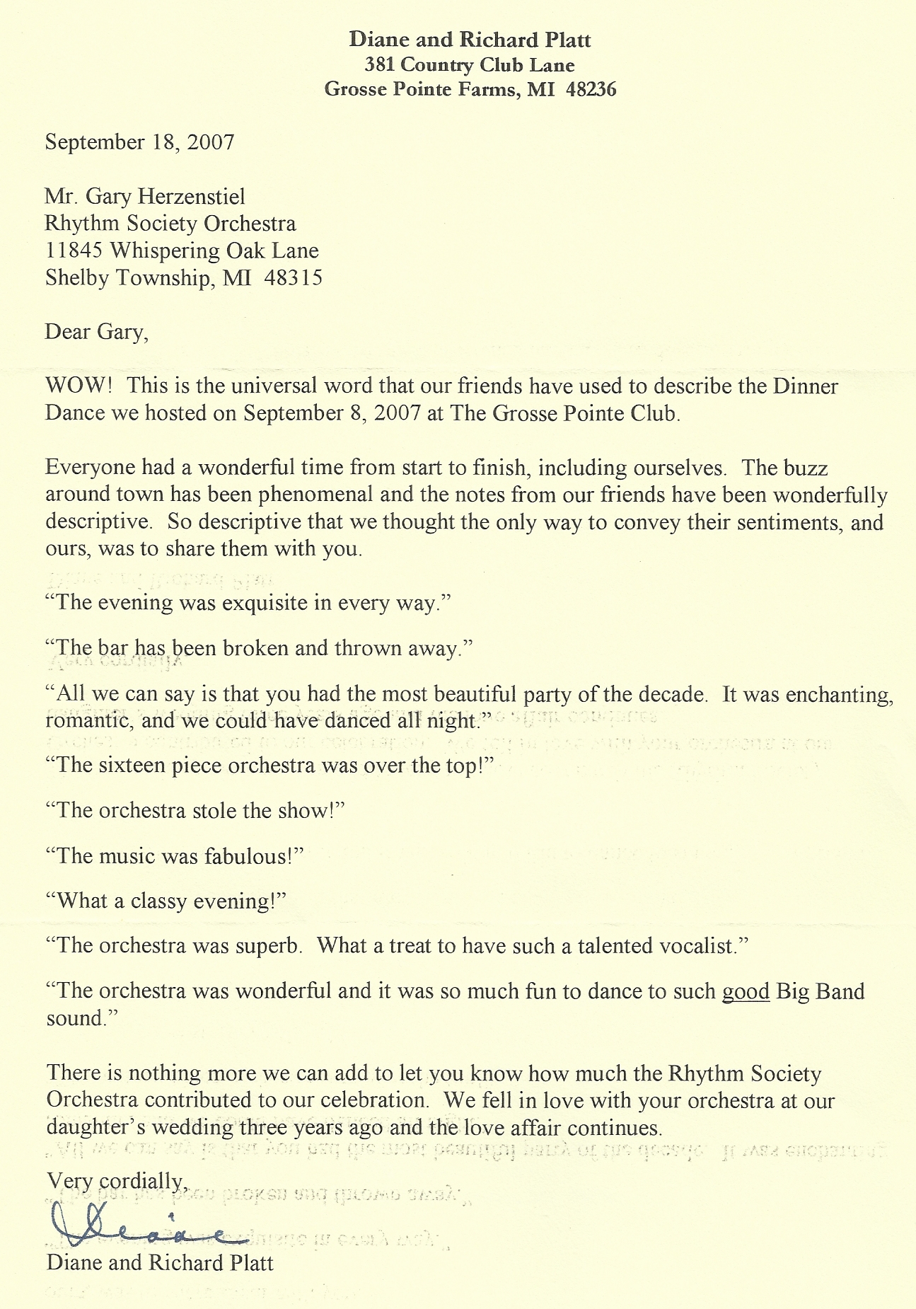 Dear Gary, WOW! This is the universal word that our friends have used to describe the Dinner Dance we hosted on September 8, 2007 at The Grosse Pointe Club. Everyone had a wonderful time from start to finish, including ourselves. The buzz around town has been phenomenal and the notes from our friends have been wonderfully descriptive. 'The evening was exquisite in every way.' 'All we can say is that you had the most beautiful party of the decade. It was enchanting, romantic, and we could have danced all night.' 'The orchestra was superb. What a treat to have such a talented vocalist.'
